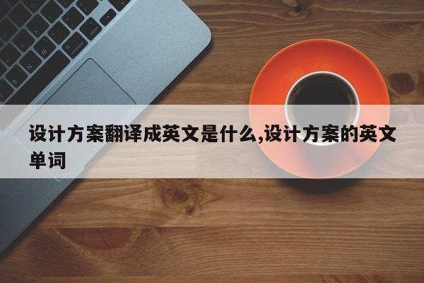 设计方案翻译成英文是什么,设计方案的英文单词