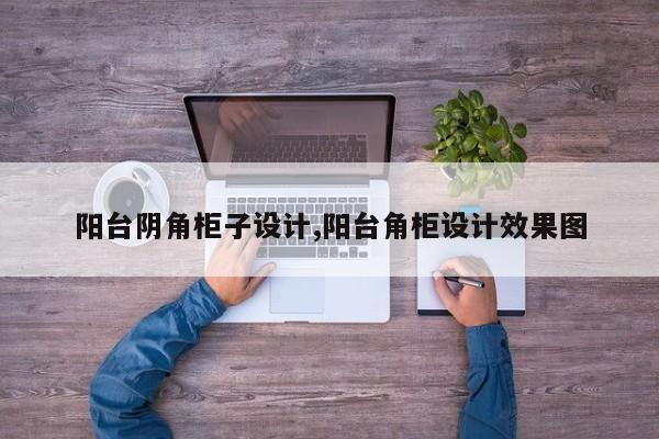 阳台阴角柜子设计,阳台角柜设计效果图