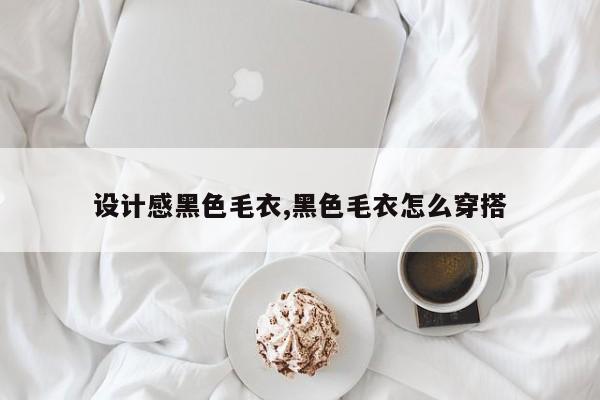 设计感黑色毛衣,黑色毛衣怎么穿搭