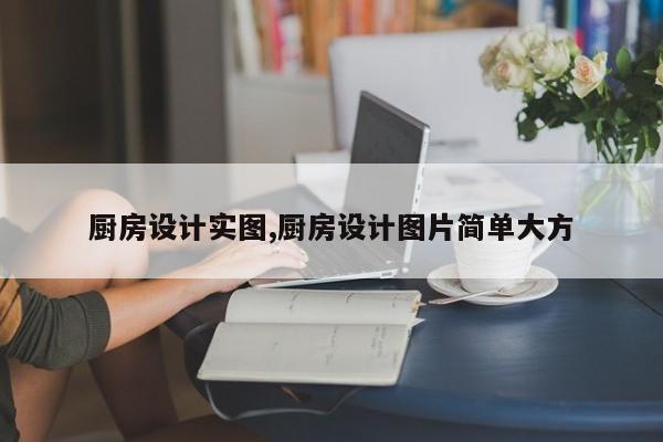 厨房设计实图,厨房设计图片简单大方